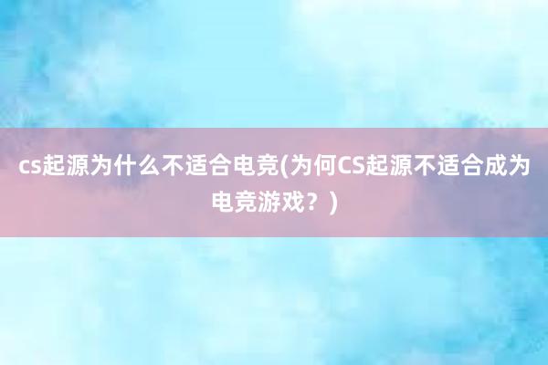 cs起源为什么不适合电竞(为何CS起源不适合成为电竞游戏？)