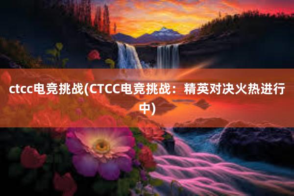 ctcc电竞挑战(CTCC电竞挑战：精英对决火热进行中)