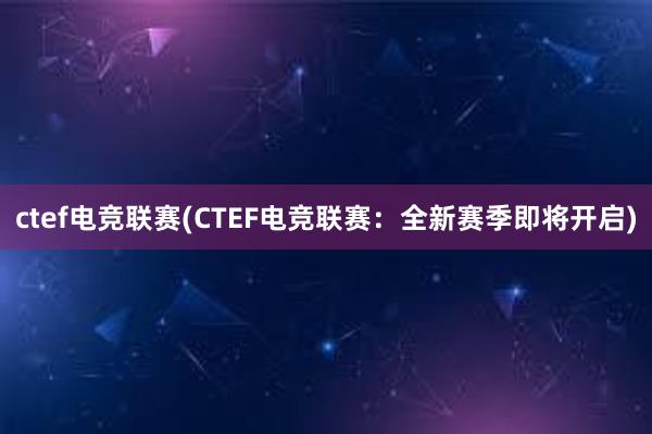 ctef电竞联赛(CTEF电竞联赛：全新赛季即将开启)