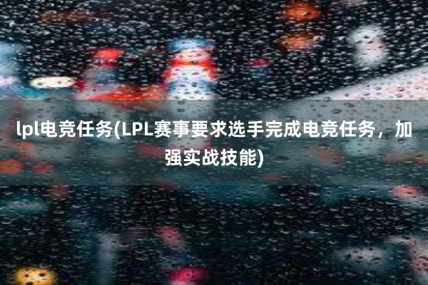 lpl电竞任务(LPL赛事要求选手完成电竞任务，加强实战技能)