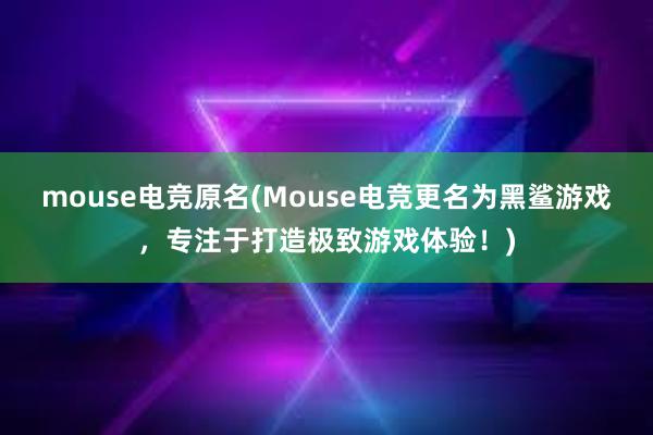 mouse电竞原名(Mouse电竞更名为黑鲨游戏，专注于打造极致游戏体验！)