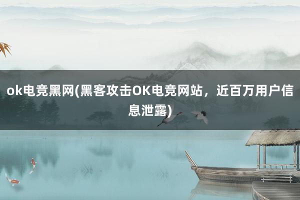 ok电竞黑网(黑客攻击OK电竞网站，近百万用户信息泄露)