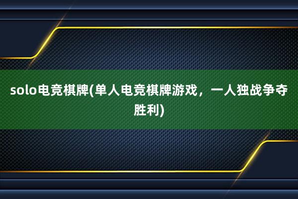 solo电竞棋牌(单人电竞棋牌游戏，一人独战争夺胜利)