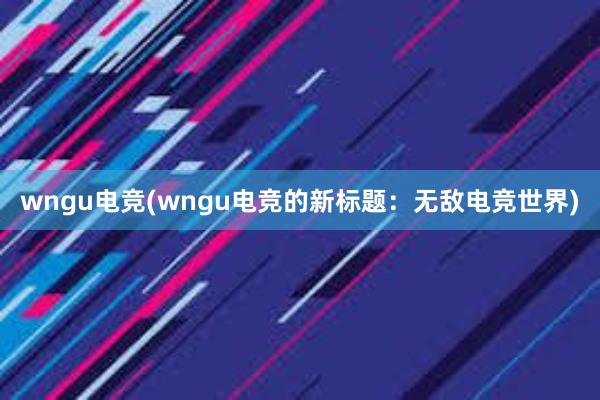 wngu电竞(wngu电竞的新标题：无敌电竞世界)