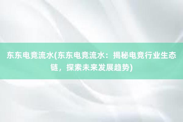 东东电竞流水(东东电竞流水：揭秘电竞行业生态链，探索未来发展趋势)