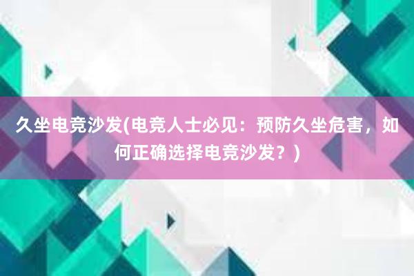 久坐电竞沙发(电竞人士必见：预防久坐危害，如何正确选择电竞沙发？)