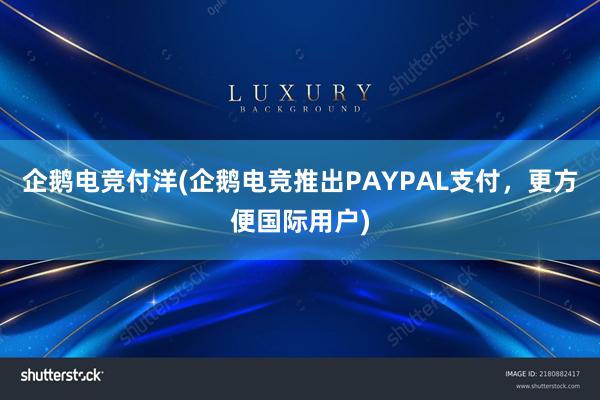 企鹅电竞付洋(企鹅电竞推出PAYPAL支付，更方便国际用户)