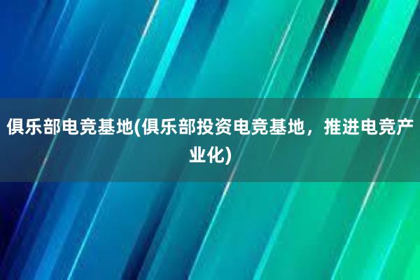 俱乐部电竞基地(俱乐部投资电竞基地，推进电竞产业化)