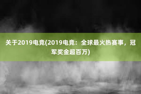 关于2019电竞(2019电竞：全球最火热赛事，冠军奖金超百万)