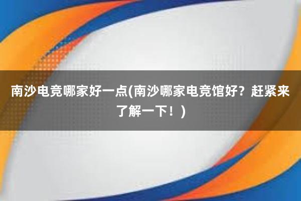 南沙电竞哪家好一点(南沙哪家电竞馆好？赶紧来了解一下！)