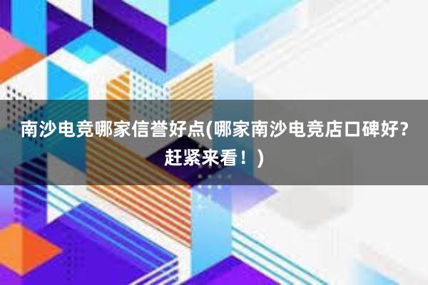 南沙电竞哪家信誉好点(哪家南沙电竞店口碑好？赶紧来看！)