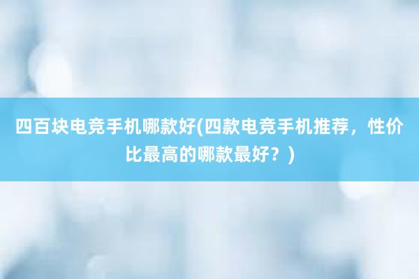 四百块电竞手机哪款好(四款电竞手机推荐，性价比最高的哪款最好？)