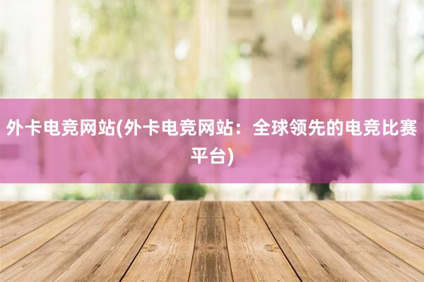 外卡电竞网站(外卡电竞网站：全球领先的电竞比赛平台)