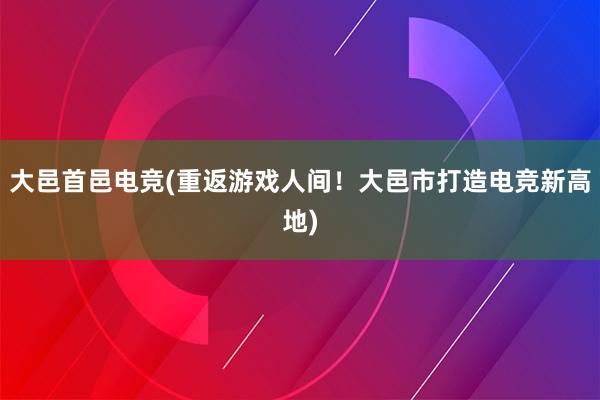 大邑首邑电竞(重返游戏人间！大邑市打造电竞新高地)