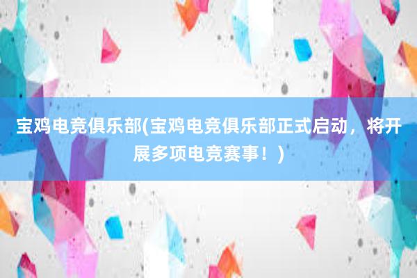 宝鸡电竞俱乐部(宝鸡电竞俱乐部正式启动，将开展多项电竞赛事！)