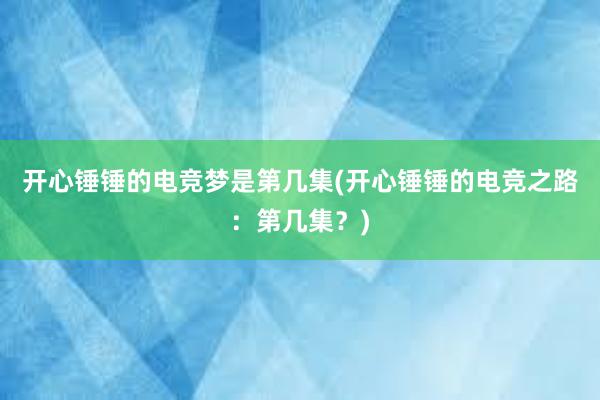 开心锤锤的电竞梦是第几集(开心锤锤的电竞之路：第几集？)