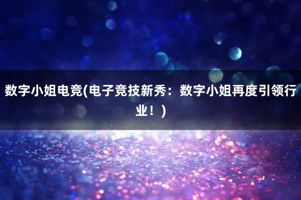 数字小姐电竞(电子竞技新秀：数字小姐再度引领行业！)