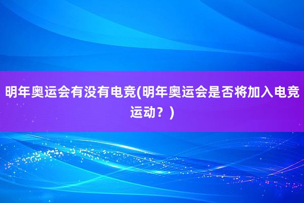 明年奥运会有没有电竞(明年奥运会是否将加入电竞运动？)