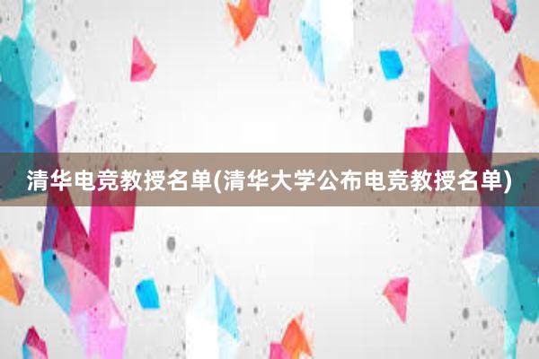 清华电竞教授名单(清华大学公布电竞教授名单)