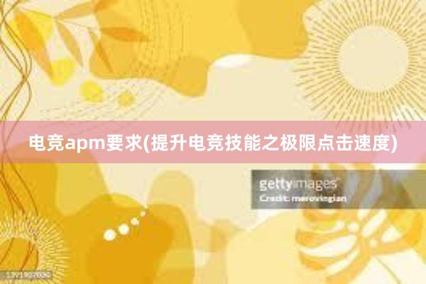 电竞apm要求(提升电竞技能之极限点击速度)