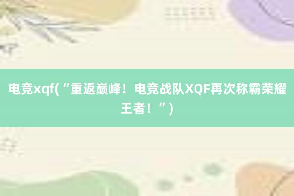 电竞xqf(“重返巅峰！电竞战队XQF再次称霸荣耀王者！”)