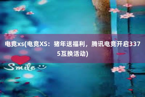 电竞xs(电竞XS：猪年送福利，腾讯电竞开启3375互换活动)