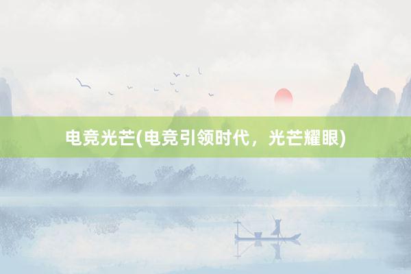 电竞光芒(电竞引领时代，光芒耀眼)