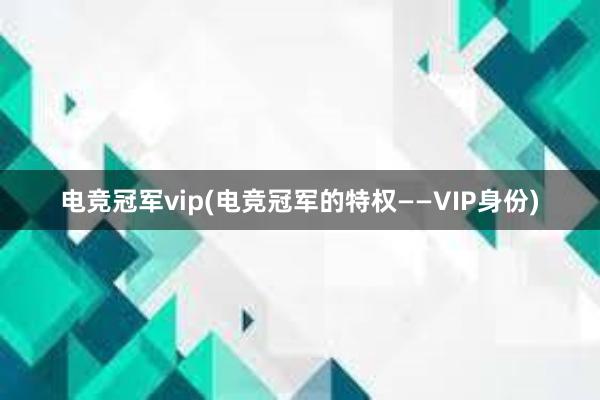 电竞冠军vip(电竞冠军的特权——VIP身份)