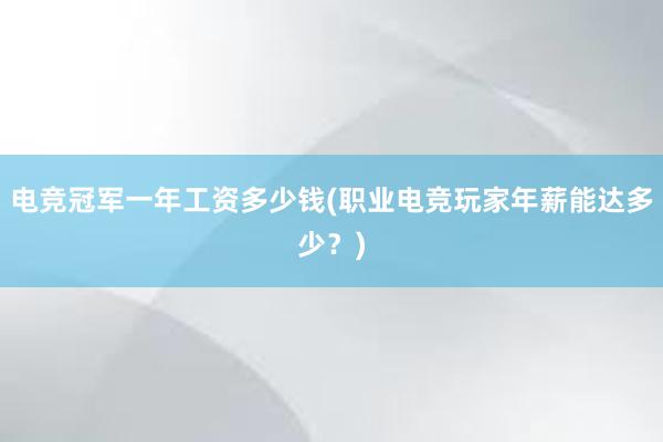 电竞冠军一年工资多少钱(职业电竞玩家年薪能达多少？)