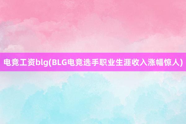 电竞工资blg(BLG电竞选手职业生涯收入涨幅惊人)