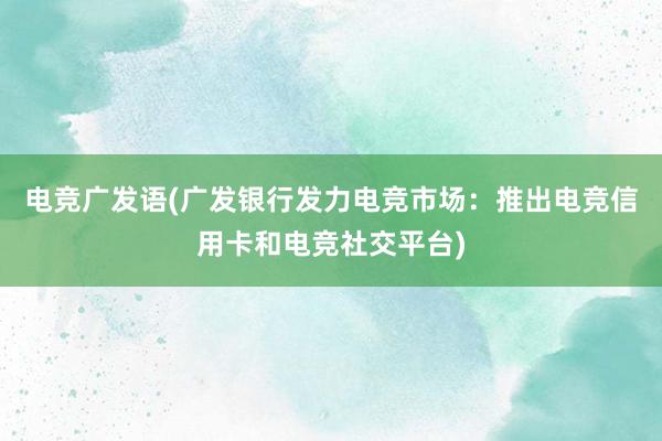 电竞广发语(广发银行发力电竞市场：推出电竞信用卡和电竞社交平台)