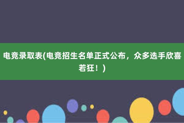 电竞录取表(电竞招生名单正式公布，众多选手欣喜若狂！)