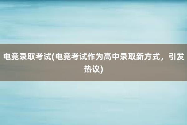 电竞录取考试(电竞考试作为高中录取新方式，引发热议)