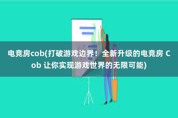 电竞房cob(打破游戏边界！全新升级的电竞房 Cob 让你实现游戏世界的无限可能)