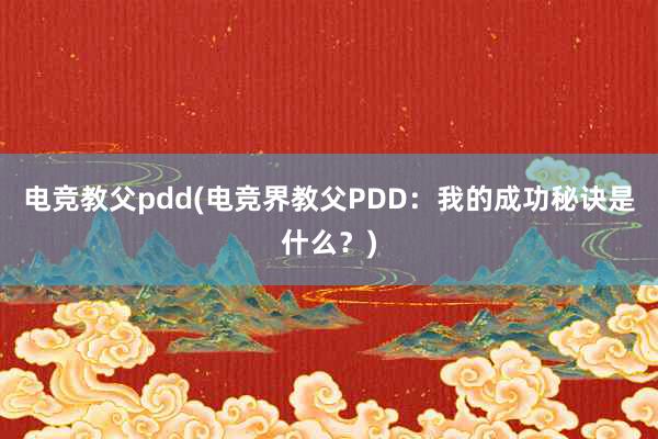 电竞教父pdd(电竞界教父PDD：我的成功秘诀是什么？)