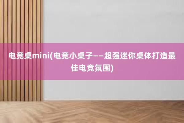 电竞桌mini(电竞小桌子——超强迷你桌体打造最佳电竞氛围)