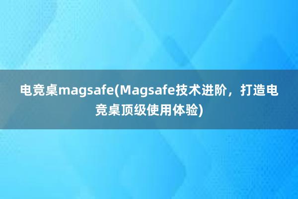 电竞桌magsafe(Magsafe技术进阶，打造电竞桌顶级使用体验)