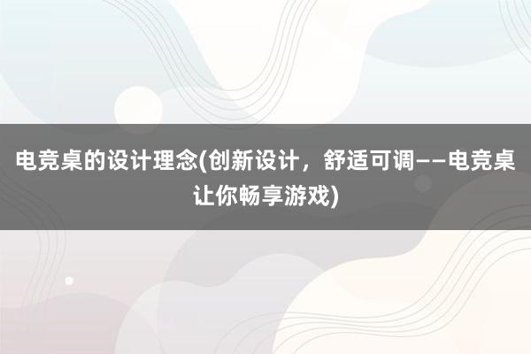 电竞桌的设计理念(创新设计，舒适可调——电竞桌让你畅享游戏)