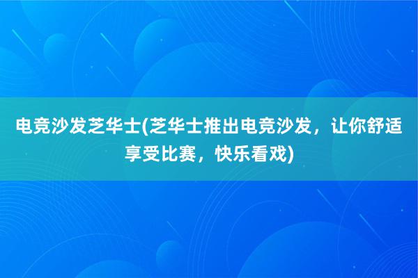 电竞沙发芝华士(芝华士推出电竞沙发，让你舒适享受比赛，快乐看戏)