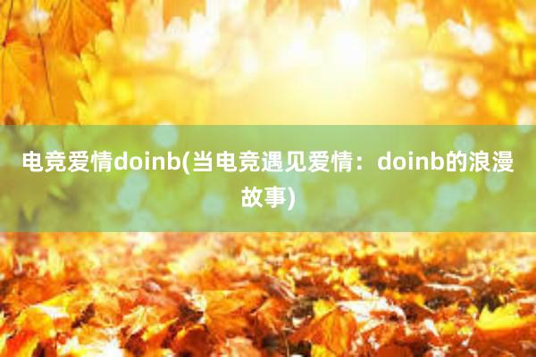 电竞爱情doinb(当电竞遇见爱情：doinb的浪漫故事)