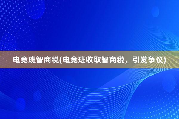 电竞班智商税(电竞班收取智商税，引发争议)