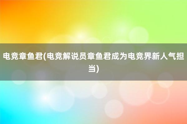 电竞章鱼君(电竞解说员章鱼君成为电竞界新人气担当)