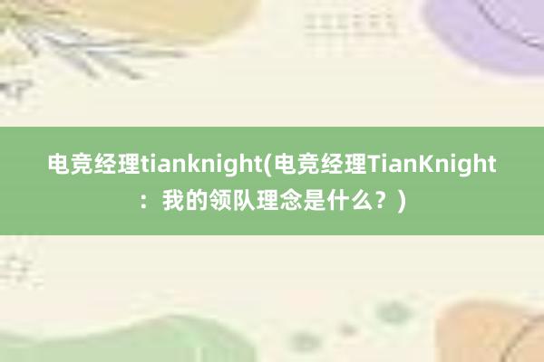 电竞经理tianknight(电竞经理TianKnight：我的领队理念是什么？)