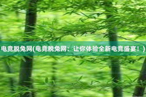 电竞脱兔网(电竞脱兔网：让你体验全新电竞盛宴！)