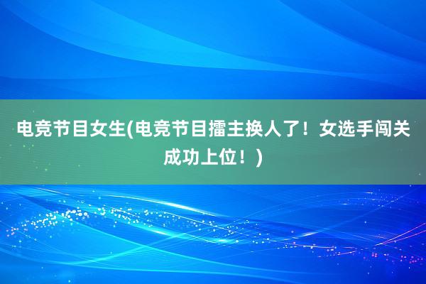 电竞节目女生(电竞节目擂主换人了！女选手闯关成功上位！)