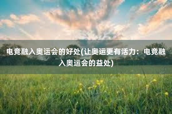 电竞融入奥运会的好处(让奥运更有活力：电竞融入奥运会的益处)