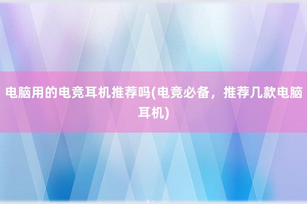 电脑用的电竞耳机推荐吗(电竞必备，推荐几款电脑耳机)