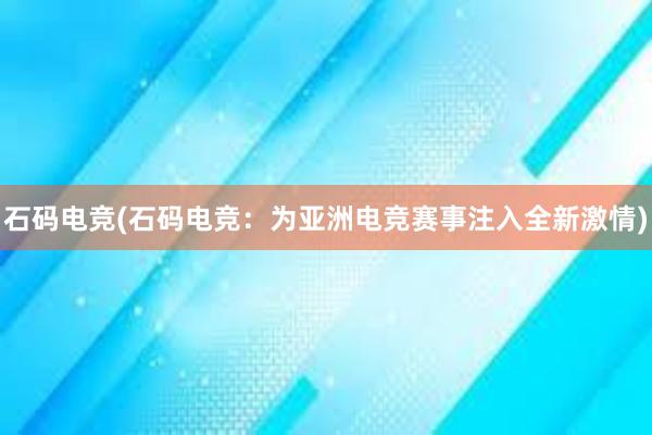 石码电竞(石码电竞：为亚洲电竞赛事注入全新激情)