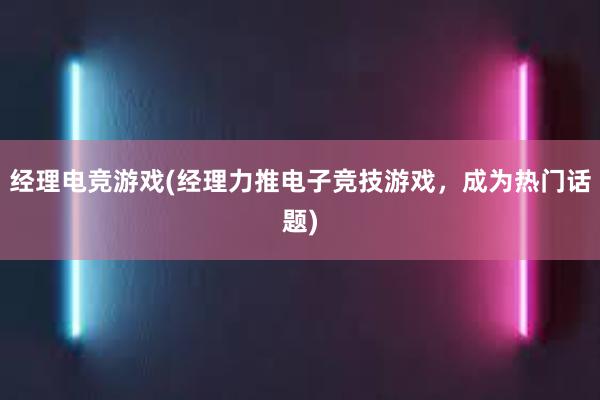 经理电竞游戏(经理力推电子竞技游戏，成为热门话题)