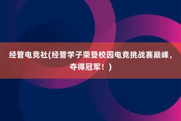 经管电竞社(经管学子荣登校园电竞挑战赛巅峰，夺得冠军！)